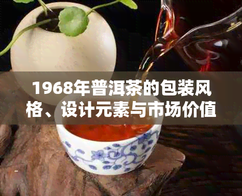 1968年普洱茶的包装风格、设计元素与市场价值分析