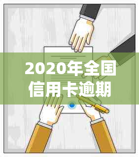 2020年全国信用卡逾期人数统计：揭示这一惊人数据背后的真相