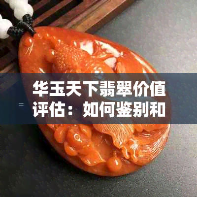 华玉天下翡翠价值评估：如何鉴别和估价？