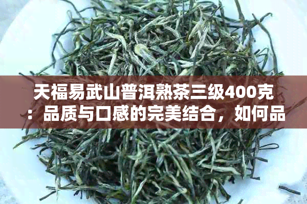 天福易武山普洱熟茶三级400克：品质与口感的完美结合，如何品鉴与冲泡？