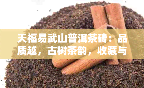 天福易武山普洱茶砖：品质越，古树茶韵，收藏与品鉴的完美结合