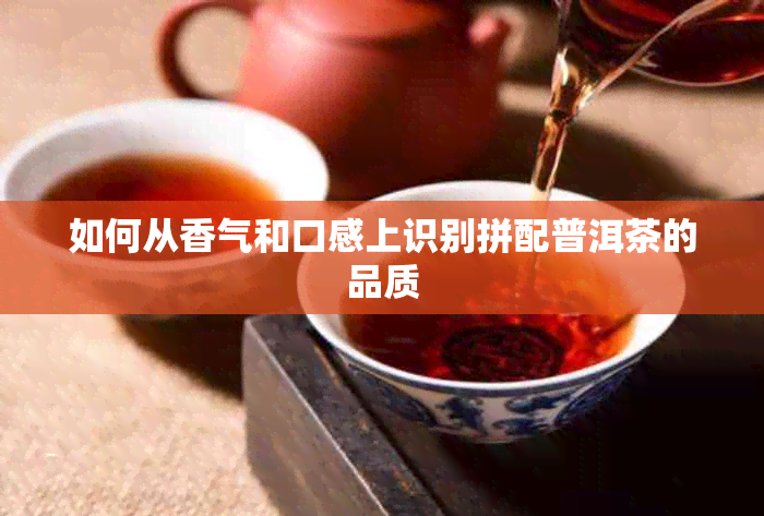 如何从香气和口感上识别拼配普洱茶的品质