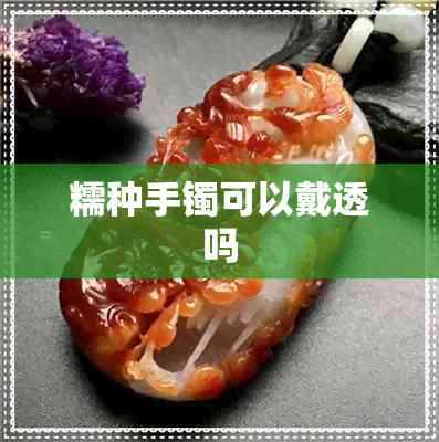 糯种手镯可以戴透吗