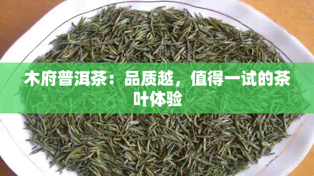 木府普洱茶：品质越，值得一试的茶叶体验