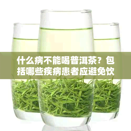 什么病不能喝普洱茶？包括哪些疾病患者应避免饮用普洱茶和绿茶。