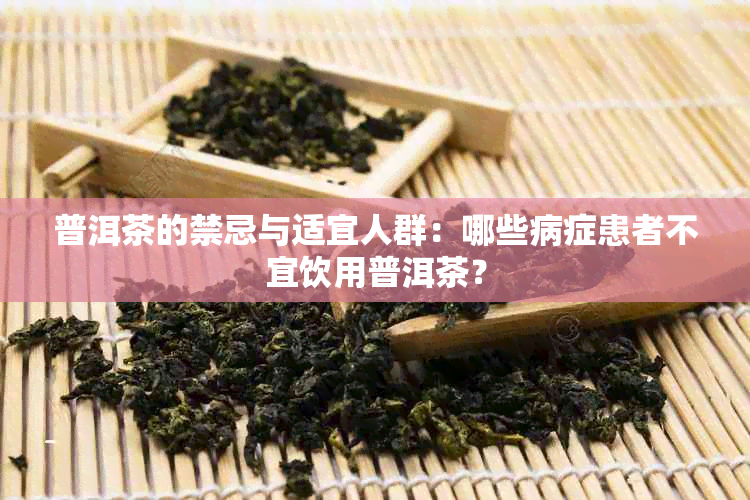 普洱茶的禁忌与适宜人群：哪些病症患者不宜饮用普洱茶？