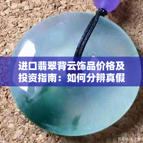 进口翡翠背云饰品价格及投资指南：如何分辨真假与购买建议