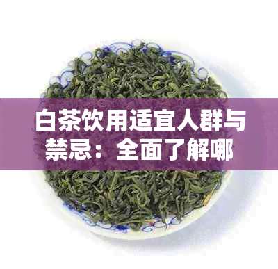 白茶饮用适宜人群与禁忌：全面了解哪些人不宜喝白茶及可能的副作用