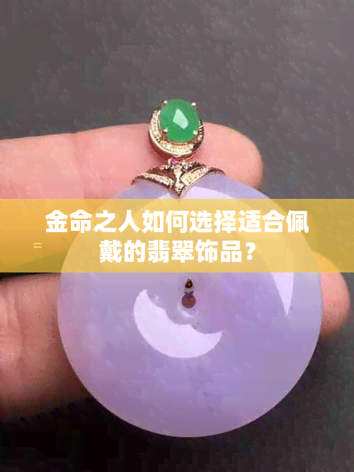 金命之人如何选择适合佩戴的翡翠饰品？