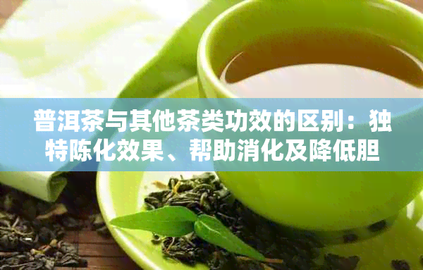 普洱茶与其他茶类功效的区别：独特陈化效果、帮助消化及降低胆固醇等优点。