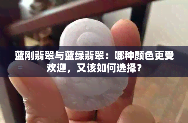 蓝刚翡翠与蓝绿翡翠：哪种颜色更受欢迎，又该如何选择？