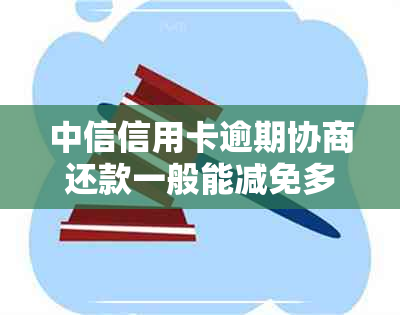 中信信用卡逾期协商还款一般能减免多少