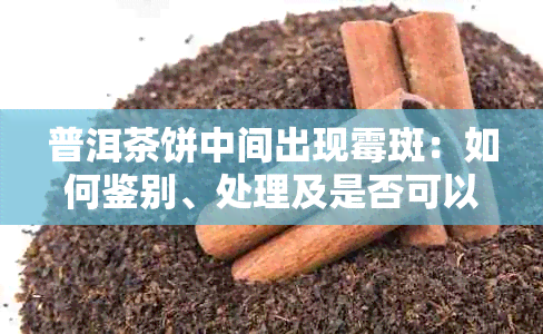 普洱茶饼中间出现霉斑：如何鉴别、处理及是否可以饮用？