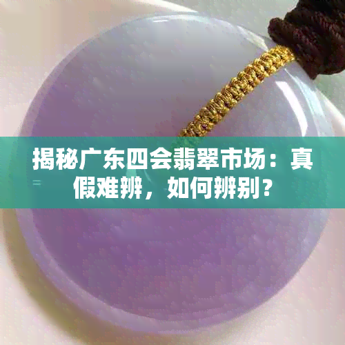 揭秘广东四会翡翠市场：真假难辨，如何辨别？