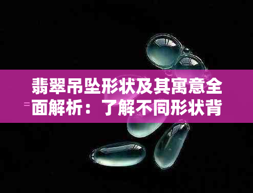 翡翠吊坠形状及其寓意全面解析：了解不同形状背后的文化与象征意义