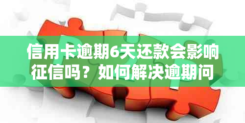 信用卡逾期6天还款会影响吗？如何解决逾期问题并避免受损？