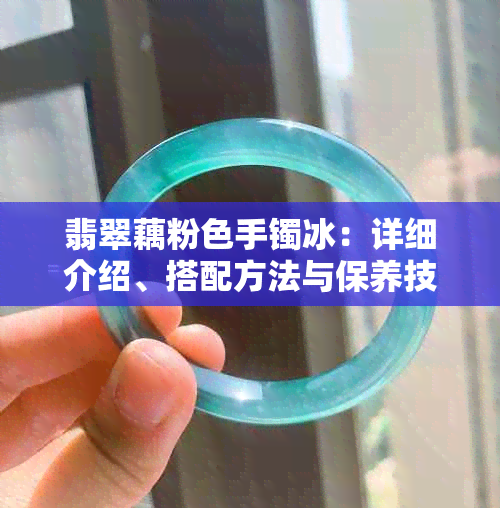 翡翠藕粉色手镯冰：详细介绍、搭配方法与保养技巧，让您轻松拥有优雅首饰