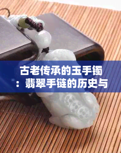 古老传承的玉手镯：翡翠手链的历史与价值分析