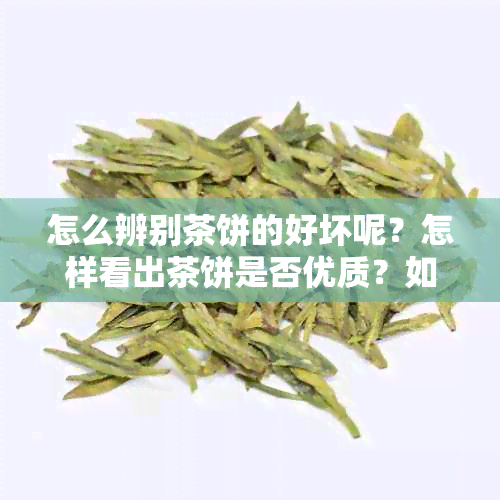 怎么辨别茶饼的好坏呢？怎样看出茶饼是否优质？如何判断茶饼是否已经变质？