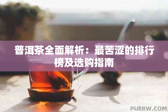 普洱茶全面解析：最苦涩的排行榜及选购指南