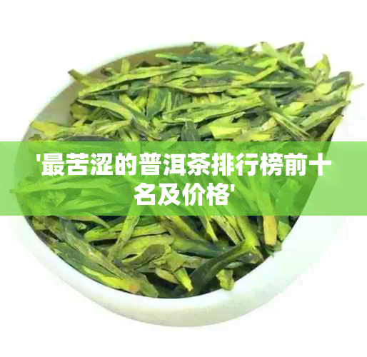 '最苦涩的普洱茶排行榜前十名及价格'