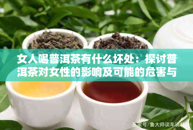 女人喝普洱茶有什么坏处：探讨普洱茶对女性的影响及可能的危害与好处