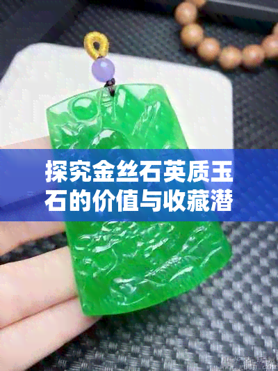 探究金丝石英质玉石的价值与收藏潜力