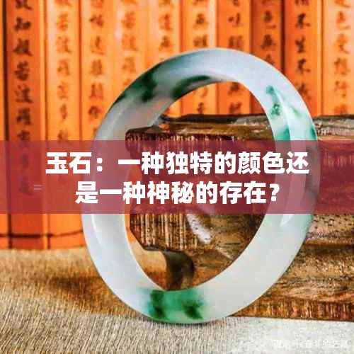 玉石：一种独特的颜色还是一种神秘的存在？