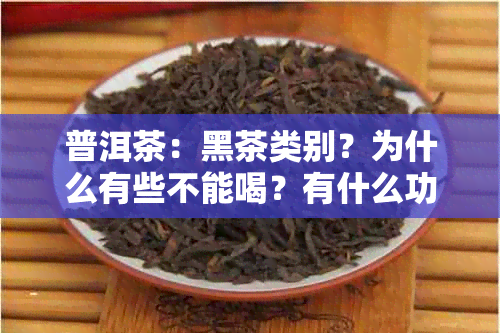 普洱茶：黑茶类别？为什么有些不能喝？有什么功效？