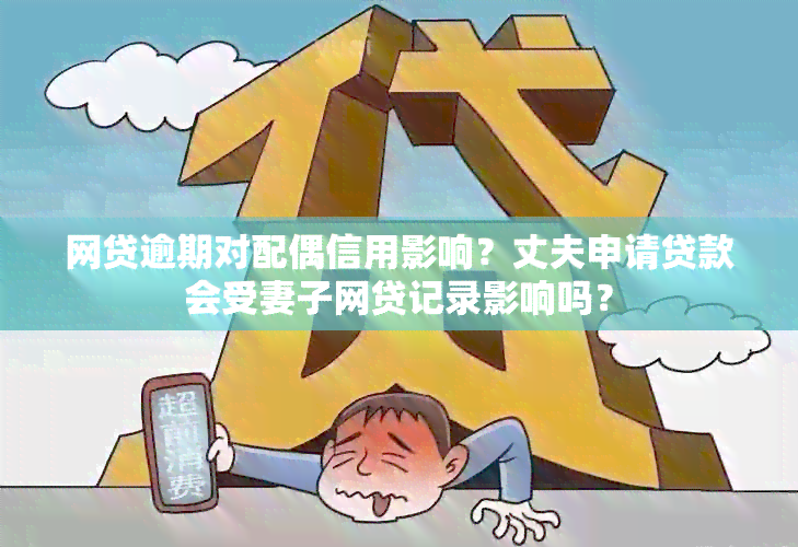 网贷逾期对配偶信用影响？丈夫申请贷款会受妻子网贷记录影响吗？