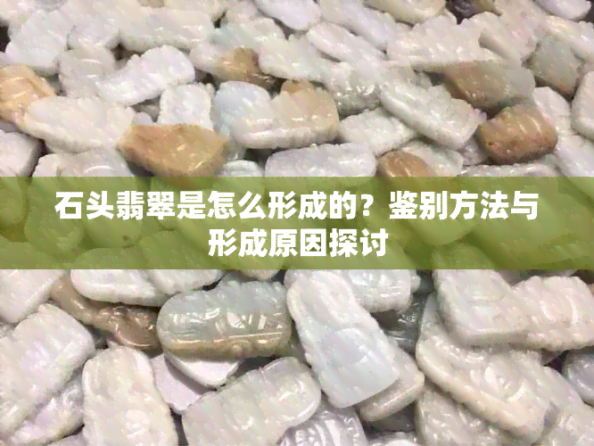 石头翡翠是怎么形成的？鉴别方法与形成原因探讨