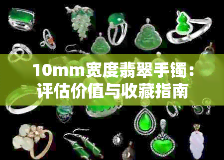 10mm宽度翡翠手镯：评估价值与收藏指南