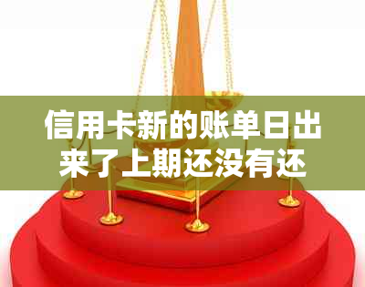 信用卡新的账单日出来了上期还没有还完怎么回事？为什么账单日还没出？