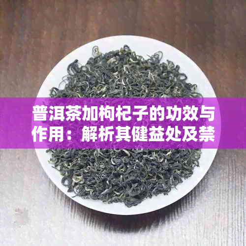 普洱茶加枸杞子的功效与作用：解析其健益处及禁忌