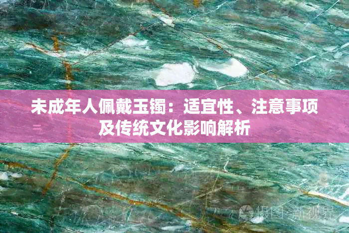 未成年人佩戴玉镯：适宜性、注意事项及传统文化影响解析