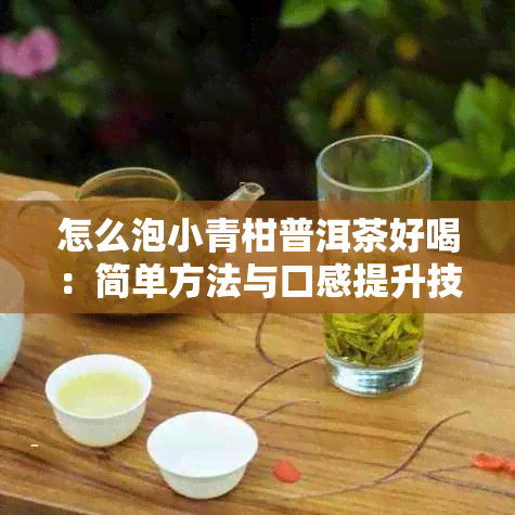 怎么泡小青柑普洱茶好喝：简单方法与口感提升技巧