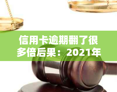 信用卡逾期翻了很多倍后果：2021年逾期1到90天账户各项欠款处理策略