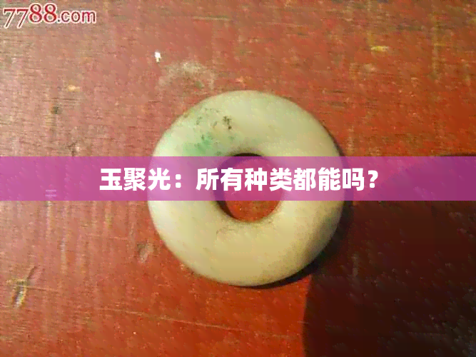 玉聚光：所有种类都能吗？