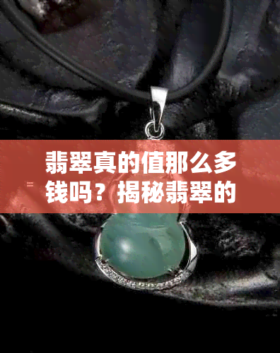 翡翠真的值那么多钱吗？揭秘翡翠的价值与真实价格区间