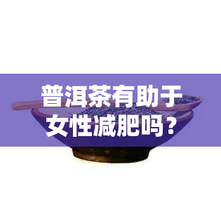 普洱茶有助于女性减肥吗？