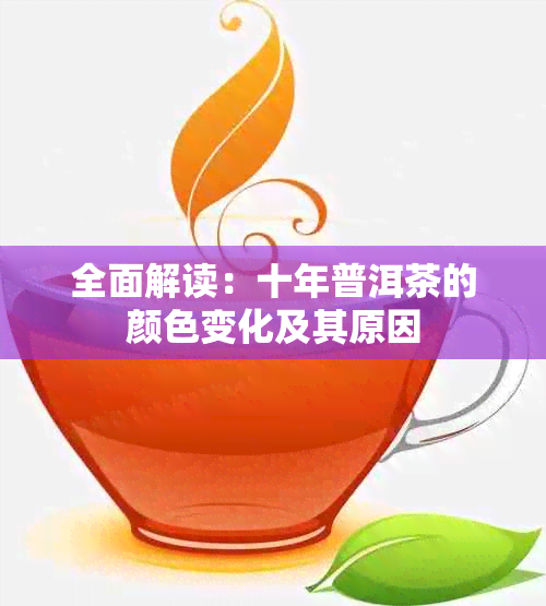 全面解读：十年普洱茶的颜色变化及其原因