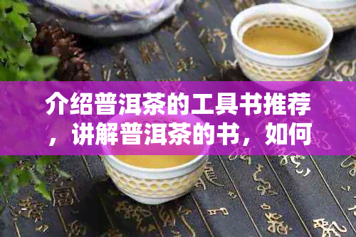 介绍普洱茶的工具书推荐，讲解普洱茶的书，如何介绍普洱茶，有哪些工具书？