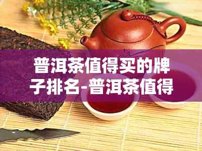 普洱茶值得买的牌子排名-普洱茶值得买的牌子排名榜