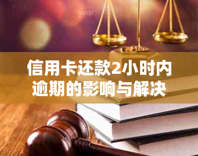 信用卡还款2小时内逾期的影响与解决方法