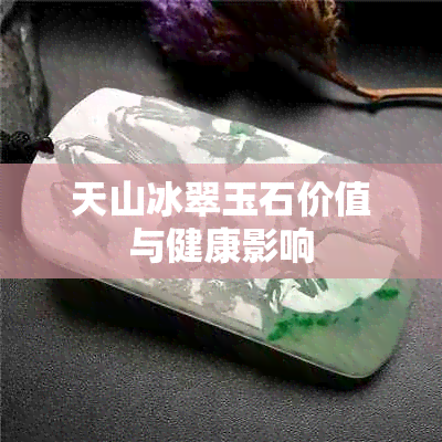 天山冰翠玉石价值与健康影响