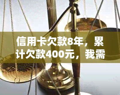 信用卡欠款8年，累计欠款400元，我需要还多少钱？如何进行还款计算和规划？