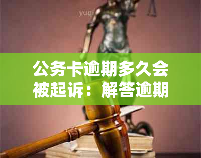 公务卡逾期多久会被起诉：解答逾期未还款的后果及时间节点。