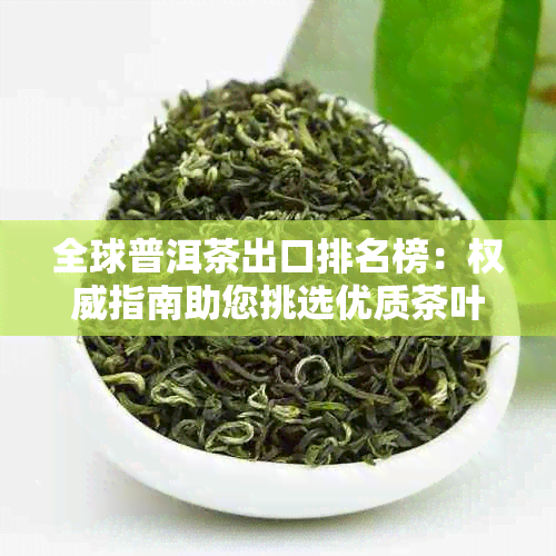 全球普洱茶出口排名榜：权威指南助您挑选优质茶叶