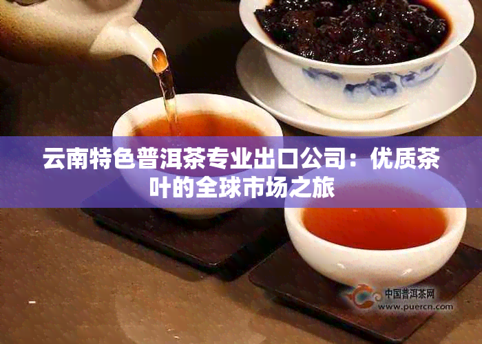 云南特色普洱茶专业出口公司：优质茶叶的全球市场之旅