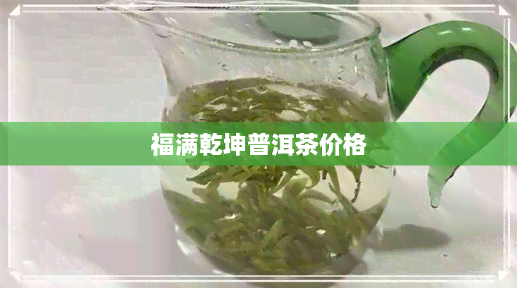 福满乾坤普洱茶价格